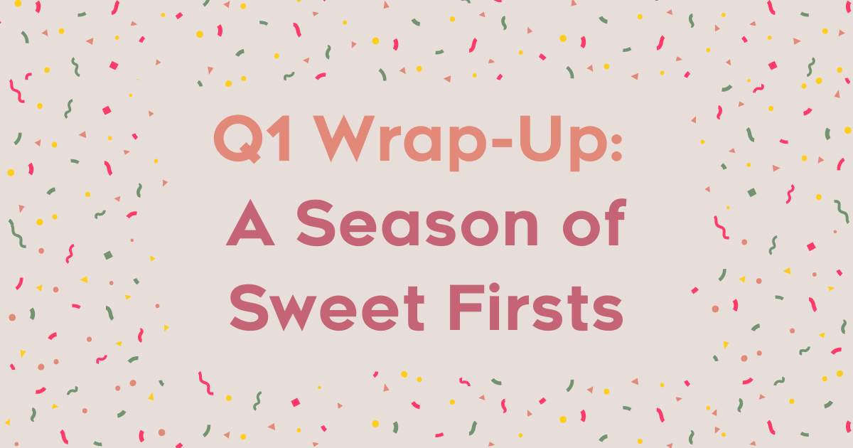 Q1 Wrap-Up: A Season of Sweet Firsts